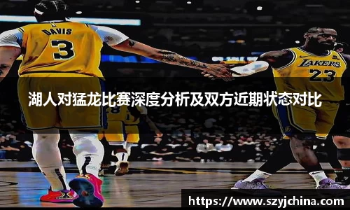 湖人对猛龙比赛深度分析及双方近期状态对比