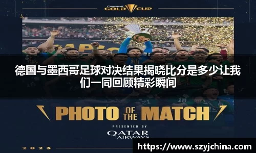 德国与墨西哥足球对决结果揭晓比分是多少让我们一同回顾精彩瞬间