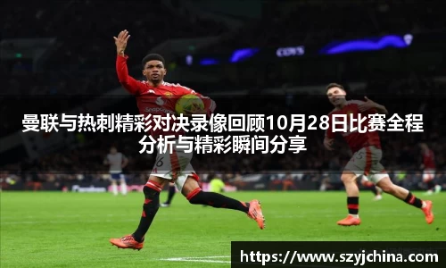 曼联与热刺精彩对决录像回顾10月28日比赛全程分析与精彩瞬间分享